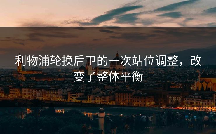 利物浦轮换后卫的一次站位调整，改变了整体平衡