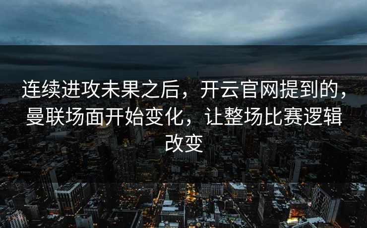 连续进攻未果之后，开云官网提到的，曼联场面开始变化，让整场比赛逻辑改变