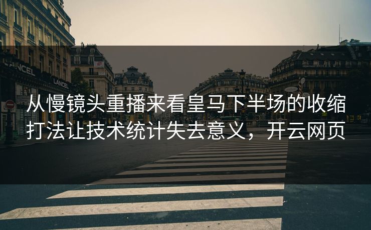 从慢镜头重播来看皇马下半场的收缩打法让技术统计失去意义，开云网页