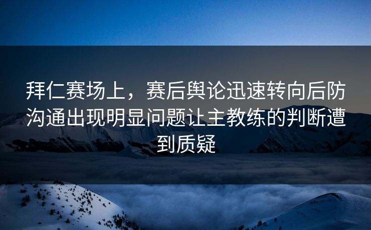 拜仁赛场上，赛后舆论迅速转向后防沟通出现明显问题让主教练的判断遭到质疑