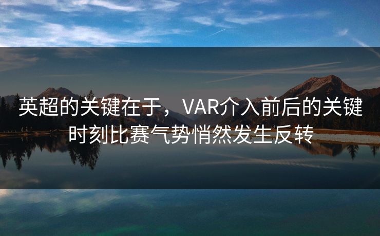 英超的关键在于，VAR介入前后的关键时刻比赛气势悄然发生反转
