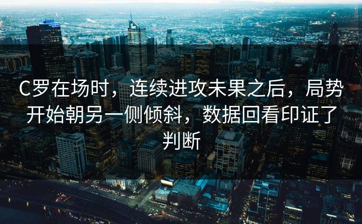 C罗在场时，连续进攻未果之后，局势开始朝另一侧倾斜，数据回看印证了判断