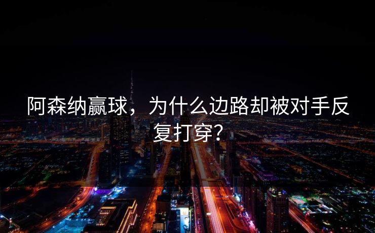 阿森纳赢球，为什么边路却被对手反复打穿？