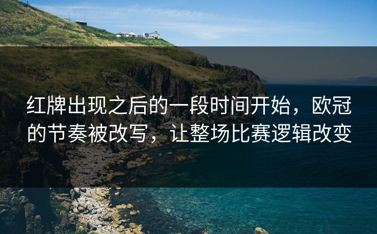 红牌出现之后的一段时间开始，欧冠的节奏被改写，让整场比赛逻辑改变