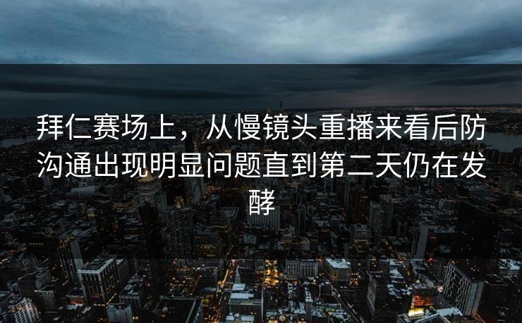 拜仁赛场上，从慢镜头重播来看后防沟通出现明显问题直到第二天仍在发酵