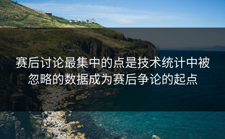 赛后讨论最集中的点是技术统计中被忽略的数据成为赛后争论的起点