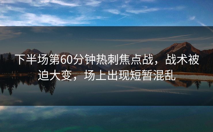 下半场第60分钟热刺焦点战，战术被迫大变，场上出现短暂混乱