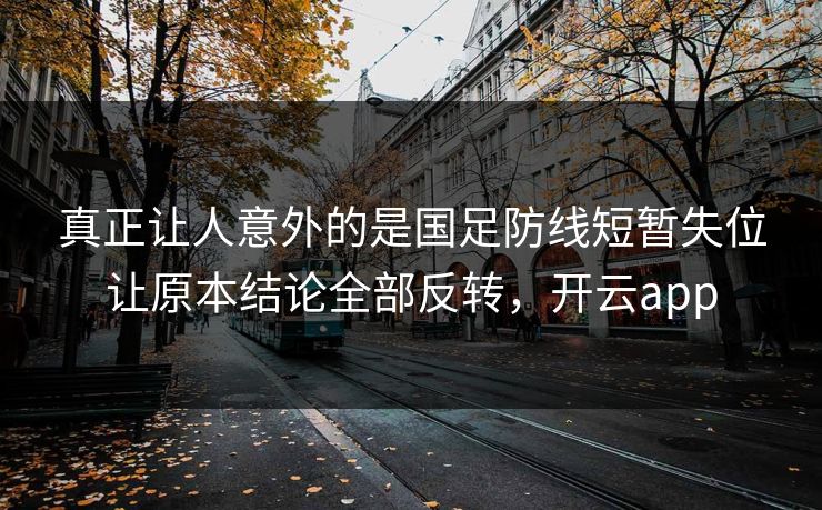 真正让人意外的是国足防线短暂失位让原本结论全部反转,开云app 真正让人意外的是国足防线短暂失位让原本结论全部反转,开云app