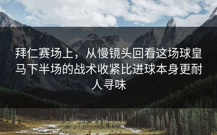 拜仁赛场上，从慢镜头回看这场球皇马下半场的战术收紧比进球本身更耐人寻味