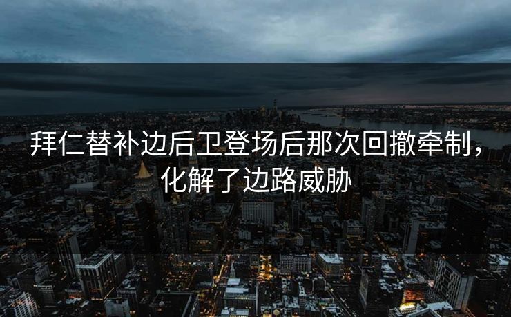 拜仁替补边后卫登场后那次回撤牵制,化解了边路威胁 拜仁替补边后卫登场后那次回撤牵制,化解了边路威胁