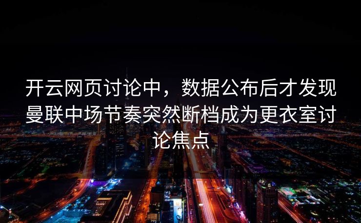 开云网页讨论中,数据公布后才发现曼联中场节奏突然断档成为更衣室讨论焦点 开云网页讨论中,数据公布后才发现曼联中场节奏突然断档成为更衣室讨论焦点