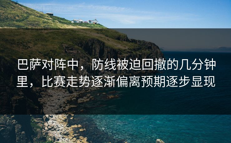 巴萨对阵中，防线被迫回撤的几分钟里，比赛走势逐渐偏离预期逐步显现