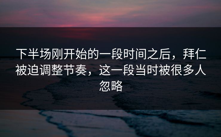 下半场刚开始的一段时间之后,拜仁被迫调整节奏,这一段当时被很多人忽略 下半场刚开始的一段时间之后,拜仁被迫调整节奏,这一段当时被很多人忽略
