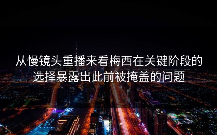 从慢镜头重播来看梅西在关键阶段的选择暴露出此前被掩盖的问题 从慢镜头重播来看梅西在关键阶段的选择暴露出此前被掩盖的问题