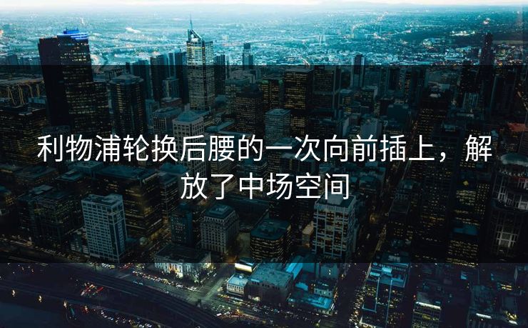 利物浦轮换后腰的一次向前插上，解放了中场空间