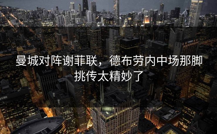 曼城对阵谢菲联，德布劳内中场那脚挑传太精妙了