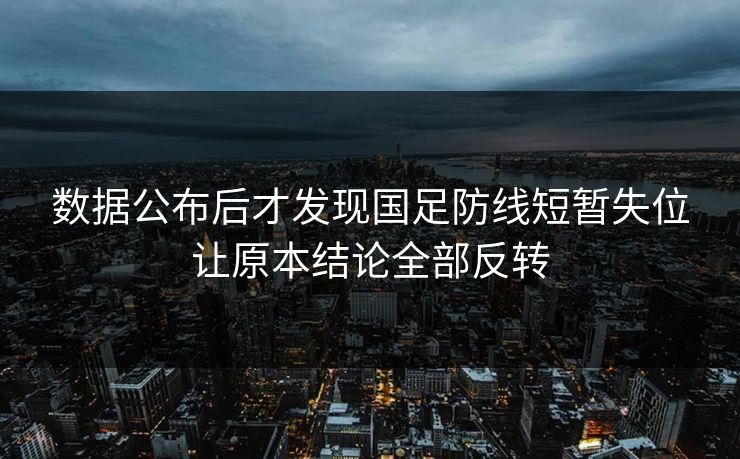数据公布后才发现国足防线短暂失位让原本结论全部反转