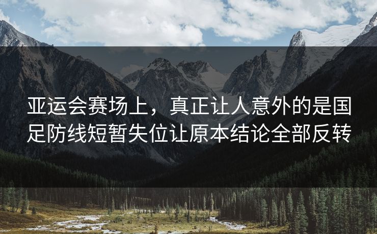 亚运会赛场上，真正让人意外的是国足防线短暂失位让原本结论全部反转
