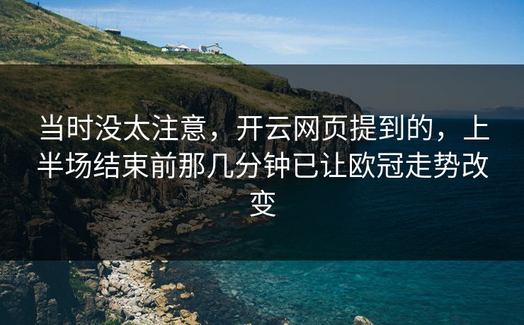 当时没太注意，开云网页提到的，上半场结束前那几分钟已让欧冠走势改变