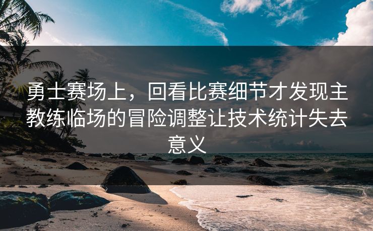 勇士赛场上，回看比赛细节才发现主教练临场的冒险调整让技术统计失去意义