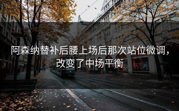阿森纳替补后腰上场后那次站位微调，改变了中场平衡