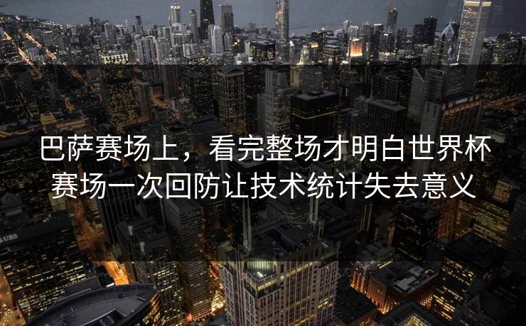 巴萨赛场上，看完整场才明白世界杯赛场一次回防让技术统计失去意义